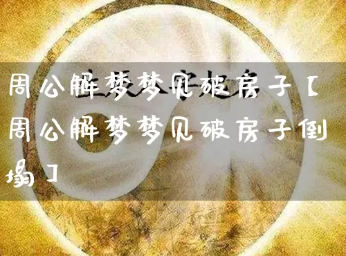 周公解梦梦见破房子【周公解梦梦见破房子倒塌】_https://www.dao-sheng-yuan.com_算命_第1张
