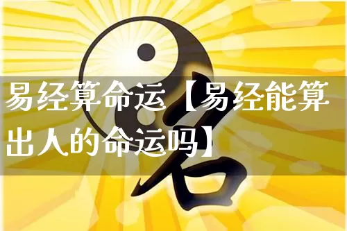 易经算命运【易经能算出人的命运吗】_https://www.dao-sheng-yuan.com_算命_第1张