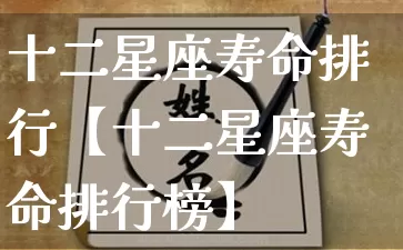 十二星座寿命排行【十二星座寿命排行榜】_https://www.dao-sheng-yuan.com_道源国学_第1张