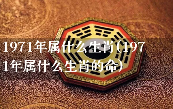 1971年属什么生肖(1971年属什么生肖的命)_https://www.dao-sheng-yuan.com_周公解梦_第1张