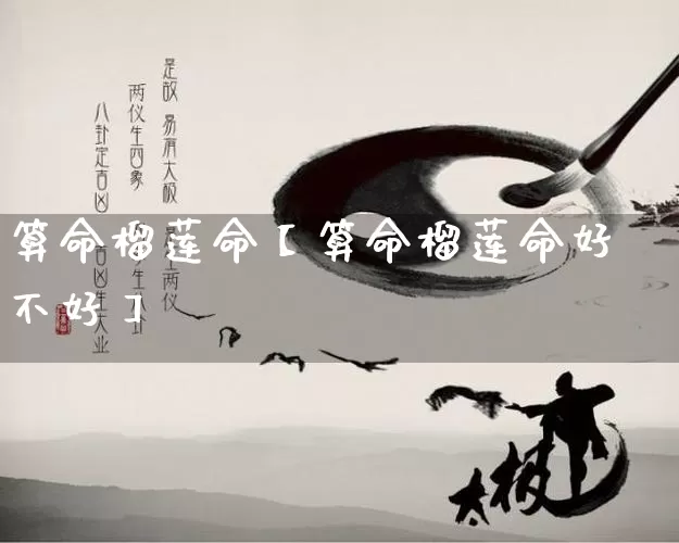 算命榴莲命【算命榴莲命好不好】_https://www.dao-sheng-yuan.com_道源国学_第1张