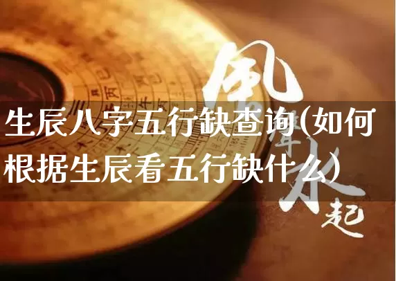 生辰八字五行缺查询(如何根据生辰看五行缺什么)_https://www.dao-sheng-yuan.com_易经_第1张