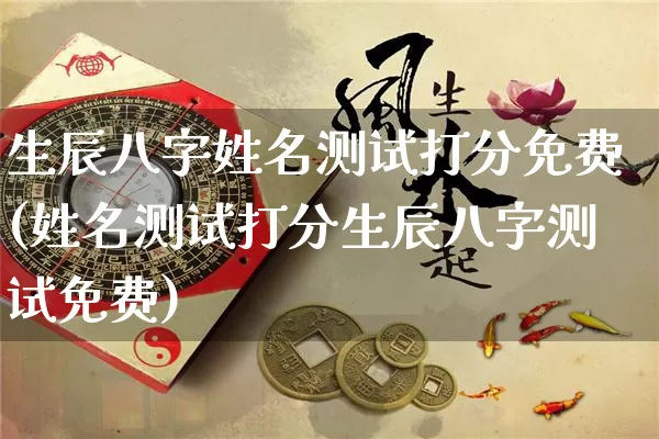 生辰八字姓名测试打分免费(姓名测试打分生辰八字测试免费)_https://www.dao-sheng-yuan.com_算命_第1张