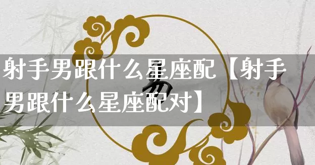 射手男跟什么星座配【射手男跟什么星座配对】_https://www.dao-sheng-yuan.com_五行_第1张