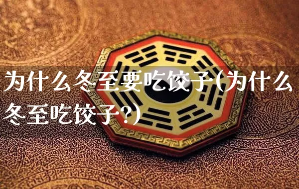 为什么冬至要吃饺子(为什么冬至吃饺子?)_https://www.dao-sheng-yuan.com_八字_第1张