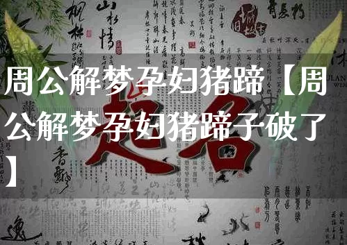 周公解梦孕妇猪蹄【周公解梦孕妇猪蹄子破了】_周公解梦_第1张_道圣缘 周公解梦孕妇猪蹄【周公解梦孕妇猪蹄子破了】_https://www.dao-sheng-yuan.com_周公解梦_第1张