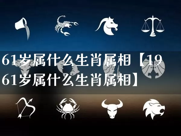 61岁属什么生肖属相【1961岁属什么生肖属相】_https://www.dao-sheng-yuan.com_五行_第1张