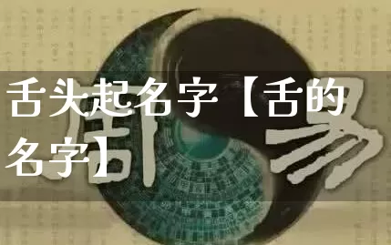 舌头起名字【舌的名字】_https://www.dao-sheng-yuan.com_易经_第1张