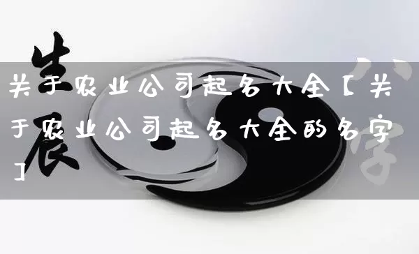 关于农业公司起名大全【关于农业公司起名大全的名字】_https://www.dao-sheng-yuan.com_生肖属相_第1张