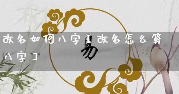 改名如何八字【改名怎么算八字】_https://www.dao-sheng-yuan.com_八字_第1张
