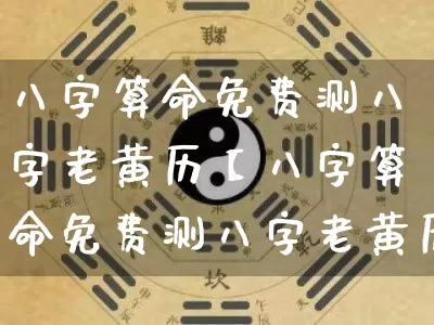 八字算命免费测八字老黄历【八字算命免费测八字老黄历查询】_https://www.dao-sheng-yuan.com_生肖属相_第1张