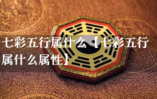 七彩五行属什么【七彩五行属什么属性】_https://www.dao-sheng-yuan.com_易经_第1张
