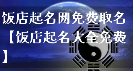 饭店起名网免费取名【饭店起名大全免费】_起名_第1张_道圣缘 饭店起名网免费取名【饭店起名大全免费】_https://www.dao-sheng-yuan.com_起名_第1张