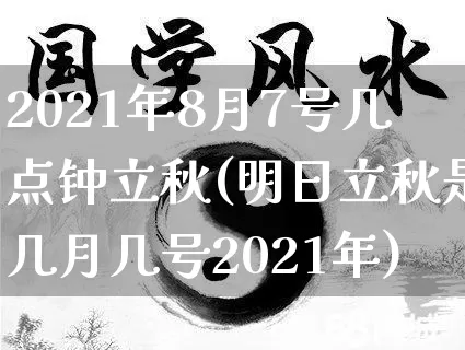 2021年8月7号几点钟立秋(明日立秋是几月几号2021年)_https://www.dao-sheng-yuan.com_起名_第1张