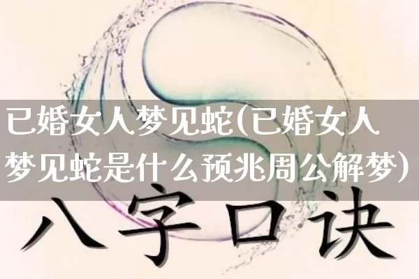 已婚女人梦见蛇(已婚女人梦见蛇是什么预兆周公解梦)_https://www.dao-sheng-yuan.com_五行_第1张