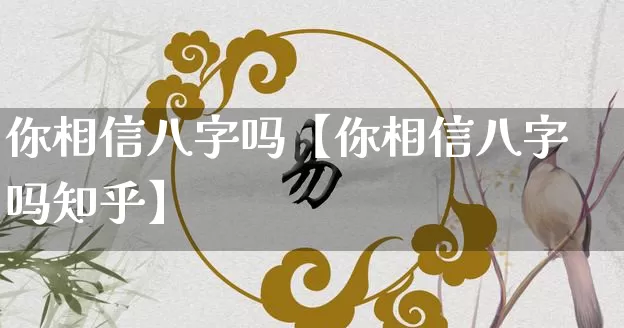 你相信八字吗【你相信八字吗知乎】_https://www.dao-sheng-yuan.com_十二星座_第1张