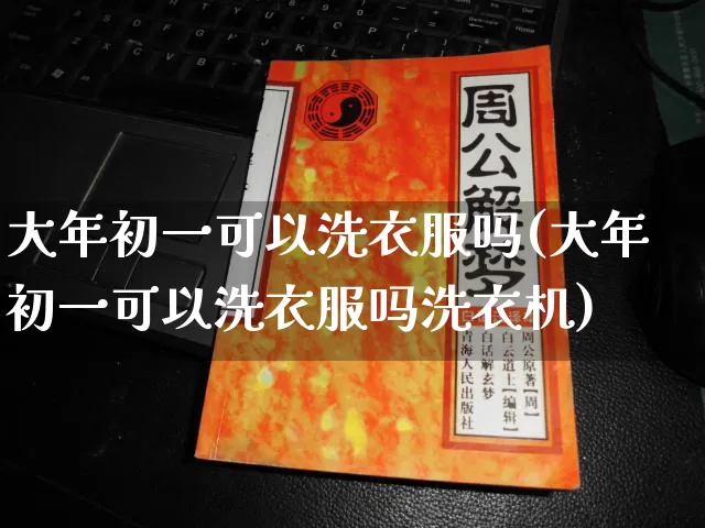 大年初一可以洗衣服吗(大年初一可以洗衣服吗洗衣机)_https://www.dao-sheng-yuan.com_八字_第1张