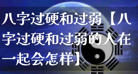 八字过硬和过弱【八字过硬和过弱的人在一起会怎样】_https://www.dao-sheng-yuan.com_五行_第1张