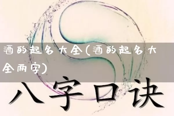 酒的起名大全(酒的起名大全两字)_https://www.dao-sheng-yuan.com_起名_第1张