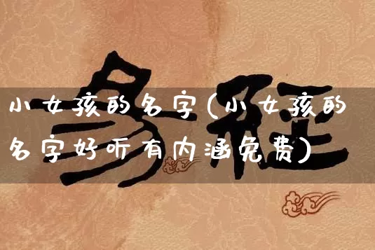 小女孩的名字(小女孩的名字好听有内涵免费)_https://www.dao-sheng-yuan.com_风水_第1张