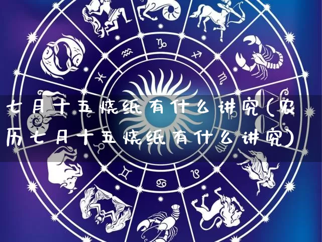 七月十五烧纸有什么讲究(农历七月十五烧纸有什么讲究)_https://www.dao-sheng-yuan.com_道源国学_第1张