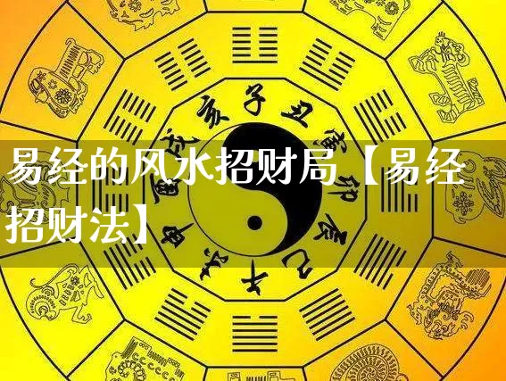 易经的风水招财局【易经招财法】_https://www.dao-sheng-yuan.com_十二星座_第1张