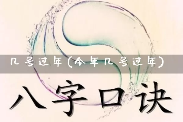 几号过年(今年几号过年)_https://www.dao-sheng-yuan.com_八字_第1张