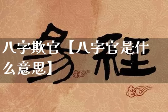 八字欺官【八字官是什么意思】_https://www.dao-sheng-yuan.com_十二星座_第1张