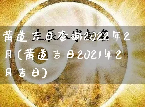 黄道吉日查询2022年2月(黄道吉日2021年2月吉日)_https://www.dao-sheng-yuan.com_道源国学_第1张