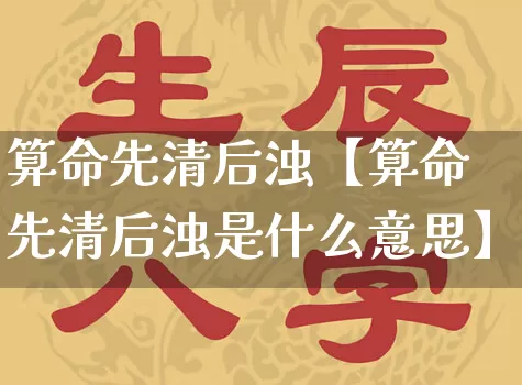 算命先清后浊【算命先清后浊是什么意思】_算命_第1张_道圣缘 算命先清后浊【算命先清后浊是什么意思】_https://www.dao-sheng-yuan.com_算命_第1张