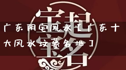 广东阴宅风水【广东十大风水坟墓名地】_https://www.dao-sheng-yuan.com_八字_第1张