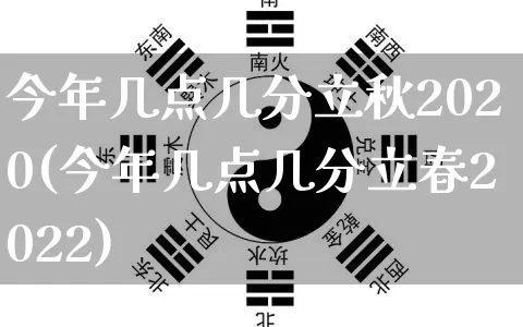 今年几点几分立秋2020(今年几点几分立春2022)_https://www.dao-sheng-yuan.com_十二星座_第1张