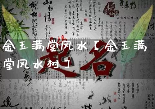 金玉满堂风水【金玉满堂风水树】_风水_第1张_道圣缘 金玉满堂风水【金玉满堂风水树】_https://www.dao-sheng-yuan.com_风水_第1张