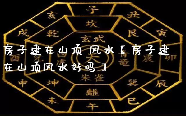 房子建在山顶 风水【房子建在山顶风水好吗】_https://www.dao-sheng-yuan.com_五行_第1张