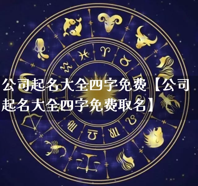 公司起名大全四字免费【公司起名大全四字免费取名】_https://www.dao-sheng-yuan.com_生肖属相_第1张