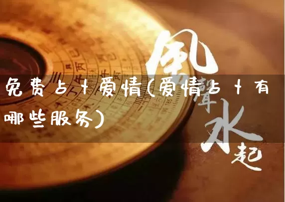 免费占卜爱情(爱情占卜有哪些服务)_https://www.dao-sheng-yuan.com_五行_第1张
