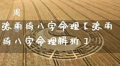张雨绮八字命理【张雨绮八字命理解析】_https://www.dao-sheng-yuan.com_八字_第1张