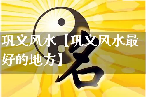 巩义风水【巩义风水最好的地方】_https://www.dao-sheng-yuan.com_十二星座_第1张