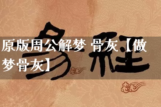 原版周公解梦 骨灰【做梦骨灰】_https://www.dao-sheng-yuan.com_生肖属相_第1张