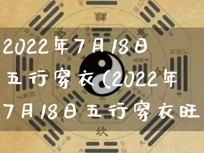 2022年7月18日五行穿衣(2022年7月18日五行穿衣旺衣指南)_https://www.dao-sheng-yuan.com_五行_第1张