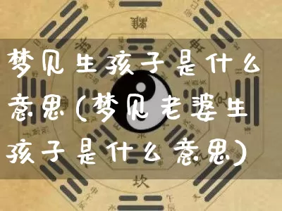 梦见生孩子是什么意思(梦见老婆生孩子是什么意思)_https://www.dao-sheng-yuan.com_十二星座_第1张
