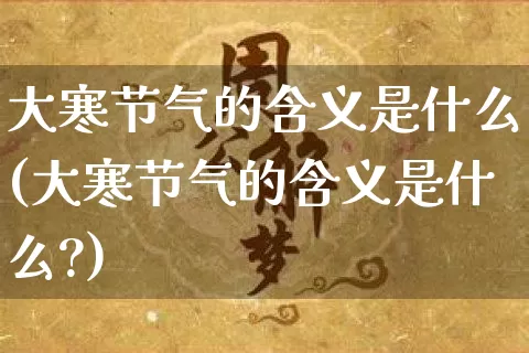 大寒节气的含义是什么(大寒节气的含义是什么?)_https://www.dao-sheng-yuan.com_五行_第1张