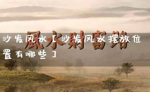 沙发风水【沙发风水摆放位置有哪些】_风水_第1张_道圣缘 沙发风水【沙发风水摆放位置有哪些】_https://www.dao-sheng-yuan.com_风水_第1张