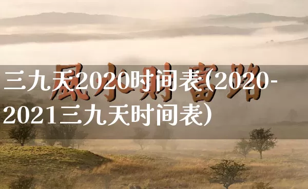 三九天2020时间表(2020-2021三九天时间表)_https://www.dao-sheng-yuan.com_周公解梦_第1张