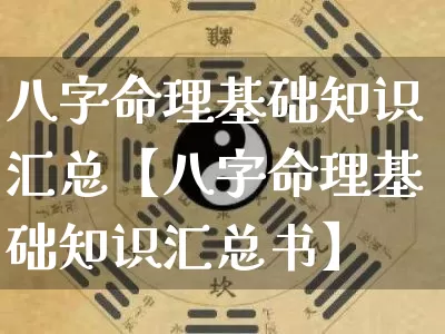 八字命理基础知识汇总【八字命理基础知识汇总书】_https://www.dao-sheng-yuan.com_算命_第1张
