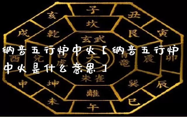 纳音五行炉中火【纳音五行炉中火是什么意思】_https://www.dao-sheng-yuan.com_五行_第1张