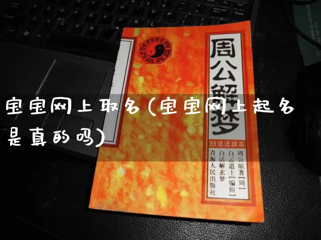 宝宝网上取名(宝宝网上起名是真的吗)_https://www.dao-sheng-yuan.com_周公解梦_第1张