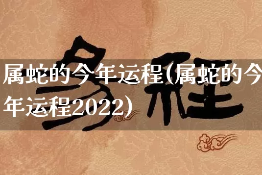 属蛇的今年运程(属蛇的今年运程2022)_https://www.dao-sheng-yuan.com_五行_第1张