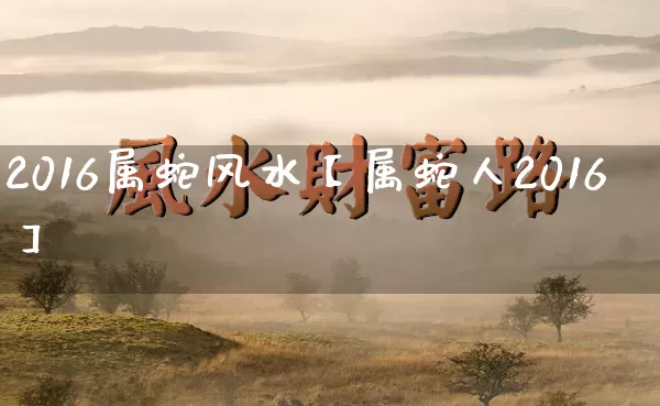 2016属蛇风水【属蛇人2016】_风水_第1张_道圣缘 2016属蛇风水【属蛇人2016】_https://www.dao-sheng-yuan.com_风水_第1张