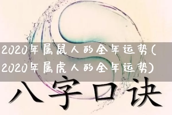 2020年属鼠人的全年运势(2020年属虎人的全年运势)_易经_第1张_道圣缘 2020年属鼠人的全年运势(2020年属虎人的全年运势)_https://www.dao-sheng-yuan.com_易经_第1张